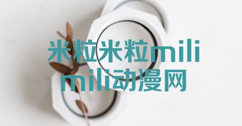 米粒米粒milimili动漫网