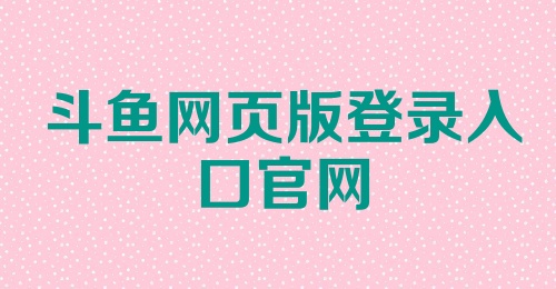 斗鱼网页版登录入口官网