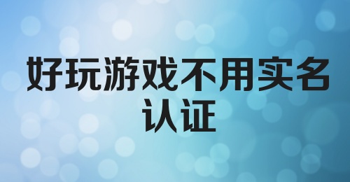 好玩游戏不用实名认证