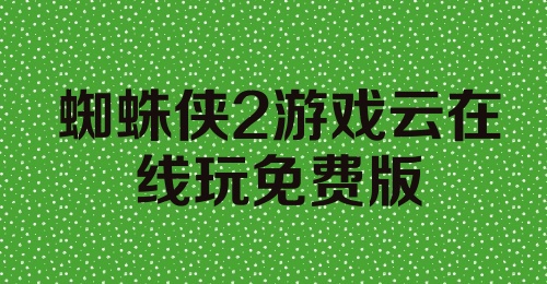 蜘蛛侠2游戏云在线玩免费版