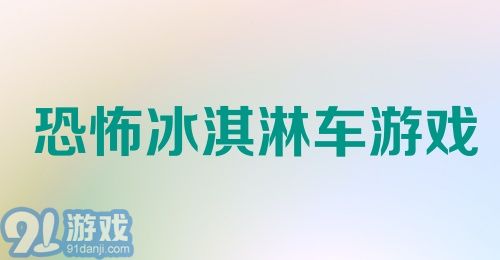 恐怖冰淇淋车游戏