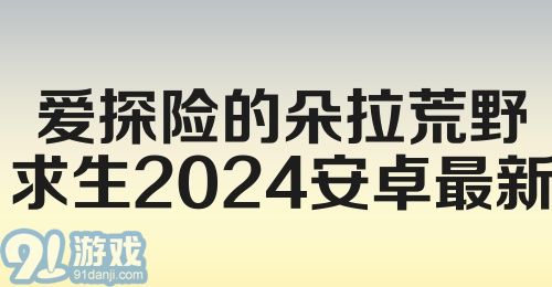 爱探险的朵拉荒野求生2024安卓最新