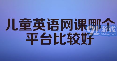 儿童英语网课哪个平台比较好