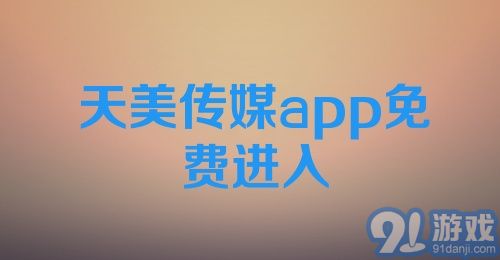 天美传媒app免费进入