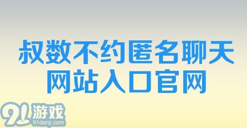 叔数不约匿名聊天网站入口官网