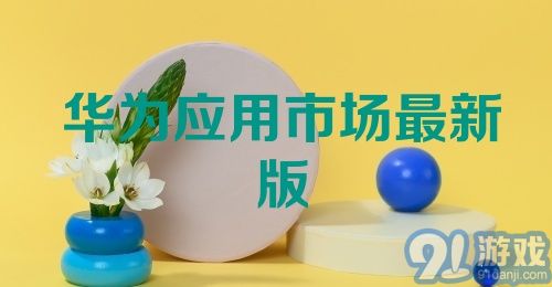 华为应用市场最新版