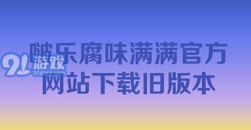 啵乐腐味满满官方网站下载旧版本