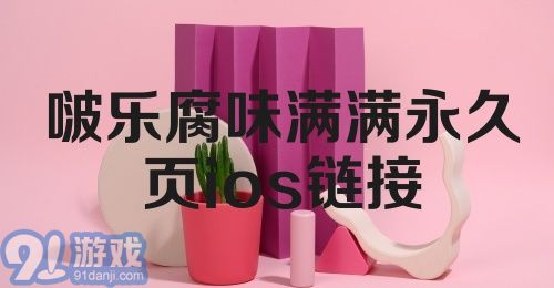 啵乐腐味满满永久页ios链接