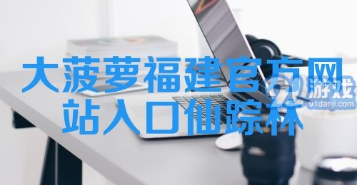 大菠萝福建官方网站入口仙踪林