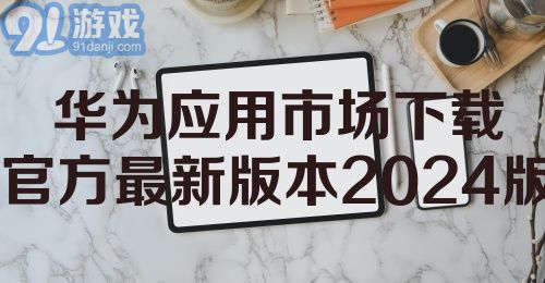 华为应用市场下载官方最新版本2024版