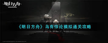 明日方舟攻略：乌有悖论模拟高效通关技巧