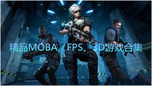 精品MOBA、FPS、3D游戏合集