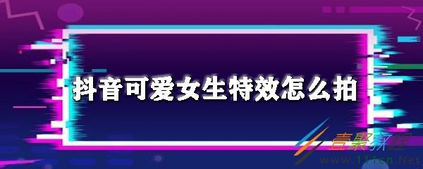 抖音可爱女生特效如何拍 抖音可爱女生特效拍法