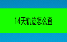 在哪可以查询14天轨迹 14天轨迹查询方式详解一览