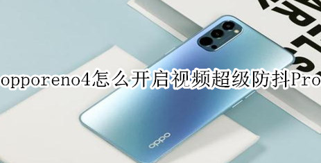 opporeno4如何开启视频超级防抖Pro opporeno4开启视频超级防抖Pro教程一览