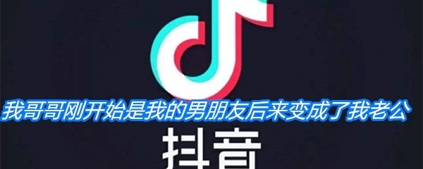 《抖音》我哥哥刚开始是我的男朋友，后来变成了我老公梗介绍