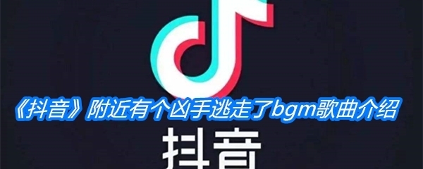 《抖音》附近有个凶手逃走了bgm歌曲介绍