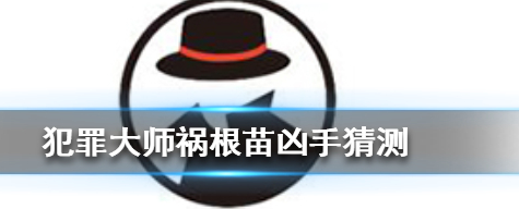 犯罪大师突发案件祸根苗凶手是谁