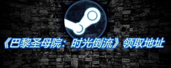 巴黎圣母院时光倒流游戏领取地址 免费领取巴黎圣母院时光倒流时间