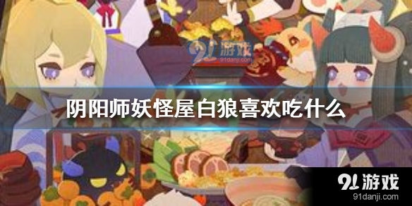 阴阳师妖怪屋白狼喜欢吃什么