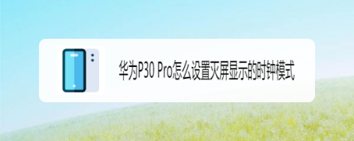 华为P30 Pro怎么设置灭屏显示的时钟模式