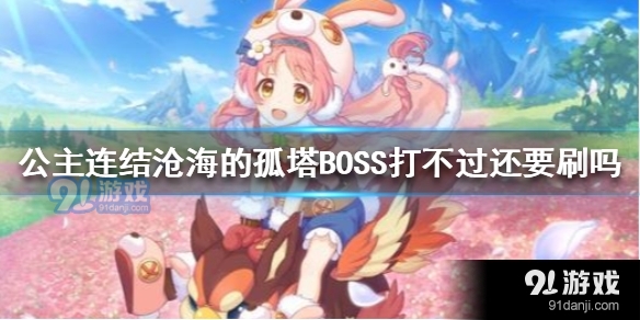 公主连结地下城沧海的孤塔BOSS打不过还要刷吗