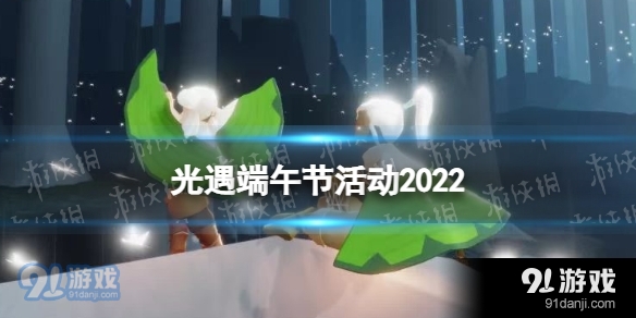 光遇2022端午节活动有哪些